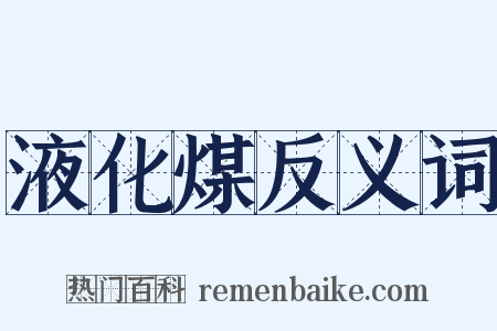 液化煤反义词是什么意思的图片